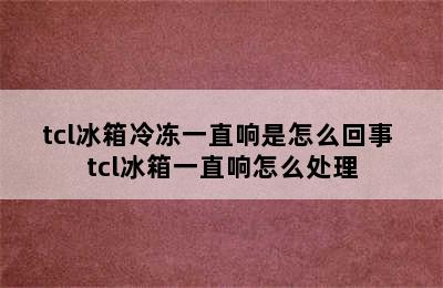 tcl冰箱冷冻一直响是怎么回事 tcl冰箱一直响怎么处理